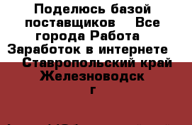 Поделюсь базой поставщиков! - Все города Работа » Заработок в интернете   . Ставропольский край,Железноводск г.